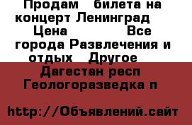 Продам 2 билета на концерт“Ленинград “ › Цена ­ 10 000 - Все города Развлечения и отдых » Другое   . Дагестан респ.,Геологоразведка п.